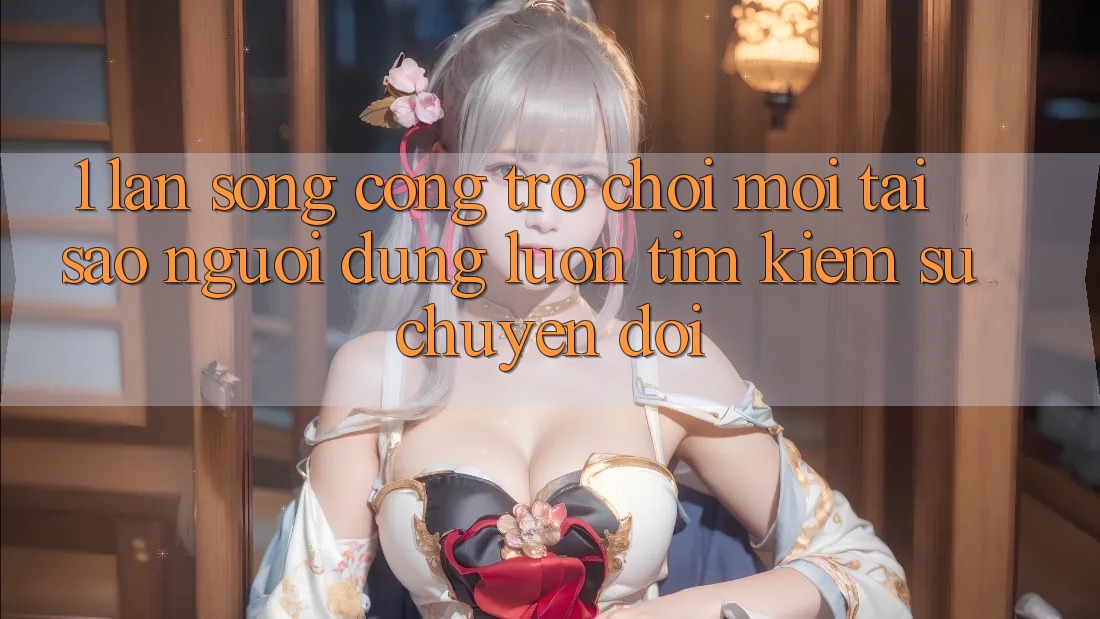 1. Làn Sóng Cổng Trò chơi Mới: Tại Sao Người dùng Luôn Tìm Kiếm Sự Chuyển đổi?