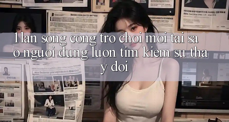 1. Làn Sóng Cổng Trò chơi Mới: Tại Sao Người dùng Luôn Tìm kiếm Sự Thay Đổi?