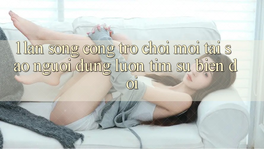 1. Làn Sóng Cổng Trò chơi Mới: Tại Sao Người dùng Luôn Tìm Sự Biến đổi?