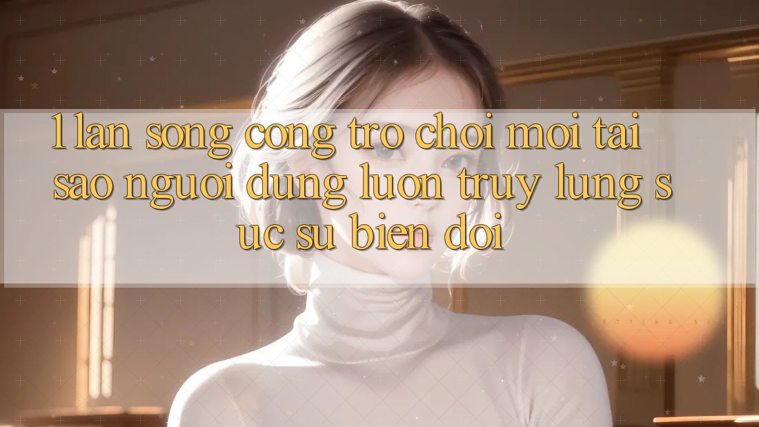 1. Làn Sóng Cổng Trò chơi Mới: Tại Sao Người dùng Luôn Truy lùng sục Sự Biến đổi?