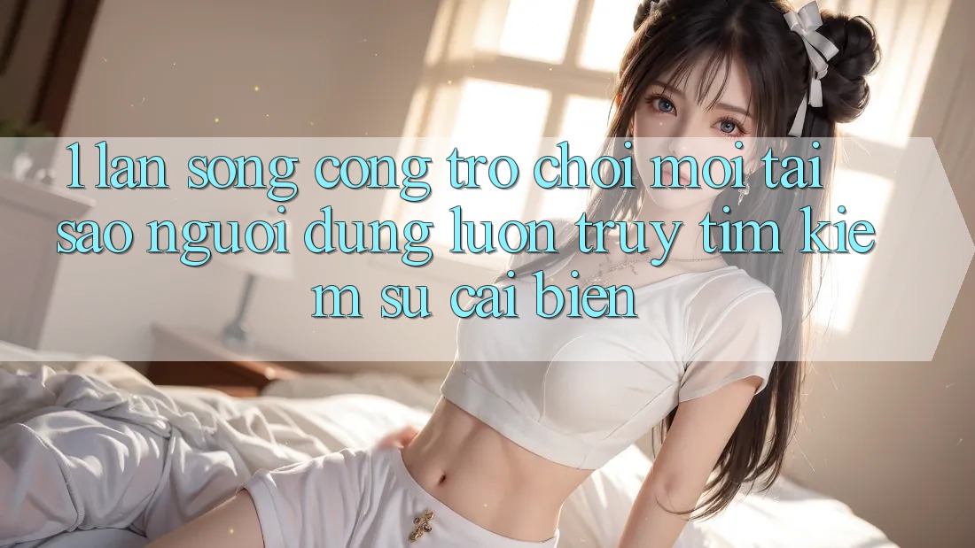 1. Làn Sóng Cổng Trò chơi Mới: Tại Sao Người dùng Luôn Truy tìm Kiếm Sự Cải biến?