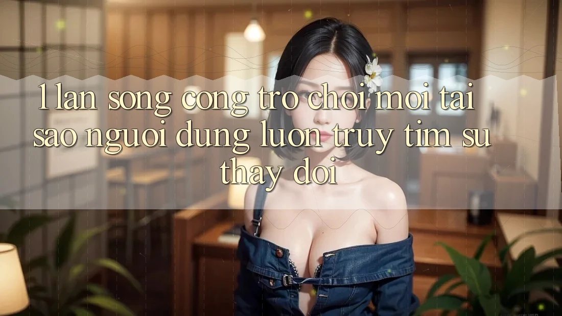 1. Làn Sóng Cổng Trò chơi Mới: Tại Sao Người dùng Luôn Truy tìm Sự Thay Đổi?
