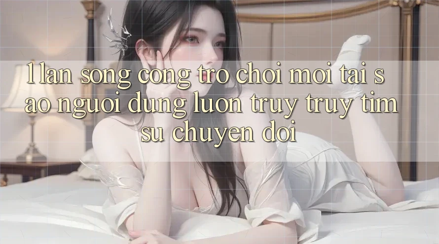 1. Làn Sóng Cổng Trò chơi Mới: Tại Sao Người dùng Luôn Truy truy tìm Sự Chuyển đổi?
