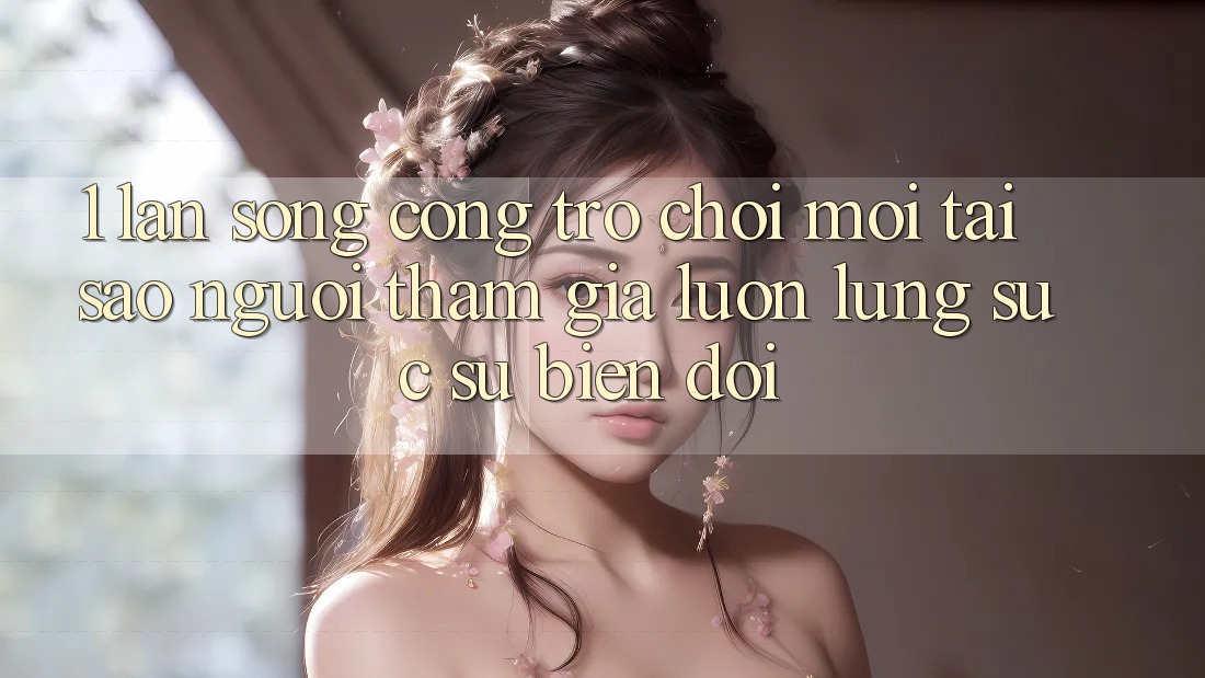 1. Làn Sóng Cổng Trò chơi Mới: Tại Sao Người tham gia Luôn Lùng sục Sự Biến đổi?