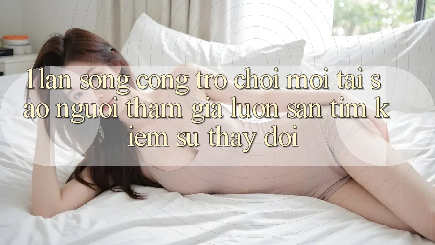 1. Làn Sóng Cổng Trò chơi Mới: Tại Sao Người tham gia Luôn Săn tìm Kiếm Sự Thay đổi?