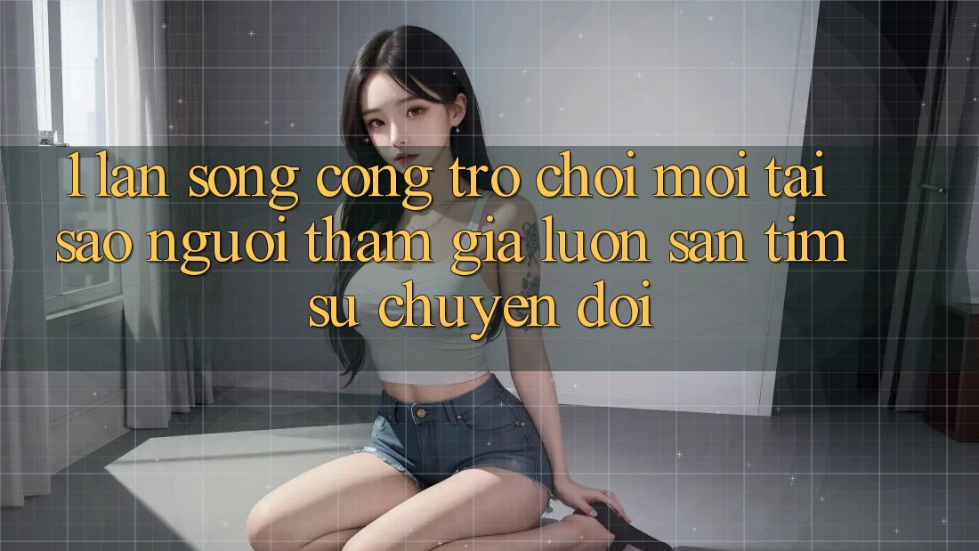 1. Làn Sóng Cổng Trò chơi Mới: Tại Sao Người tham gia Luôn Săn tìm Sự Chuyển đổi?