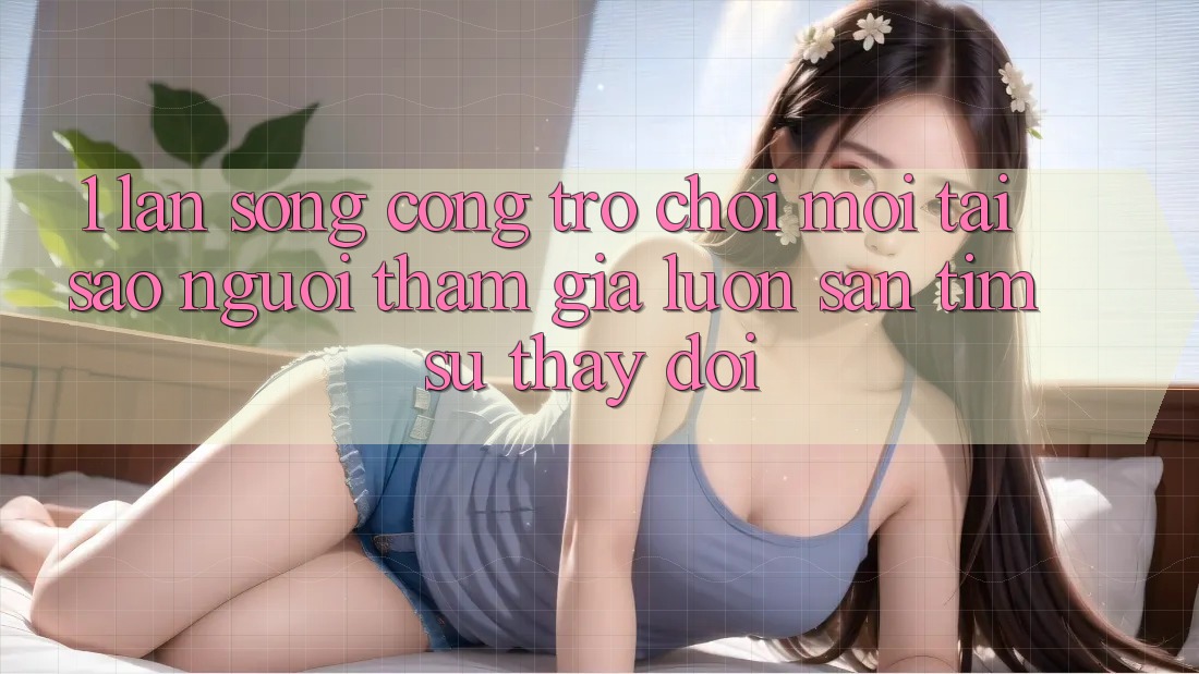 1. Làn Sóng Cổng Trò chơi Mới: Tại Sao Người tham gia Luôn Săn tìm Sự Thay Đổi?