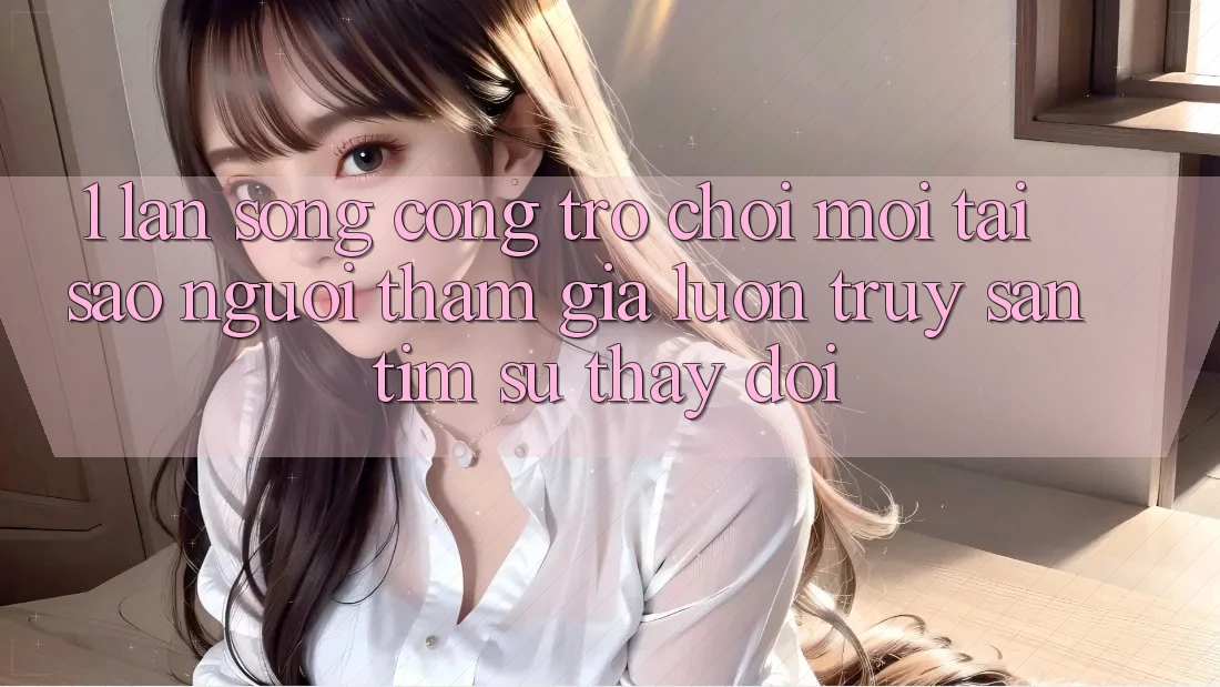 1. Làn Sóng Cổng Trò chơi Mới: Tại Sao Người tham gia Luôn Truy săn tìm Sự Thay Đổi?