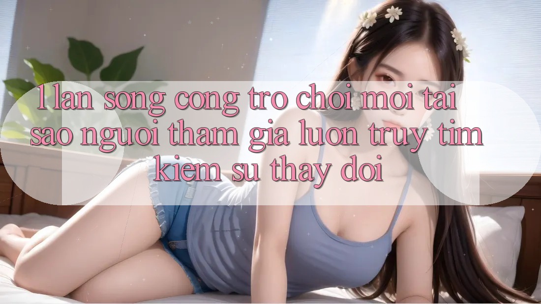 1. Làn Sóng Cổng Trò chơi Mới: Tại Sao Người tham gia Luôn Truy tìm Kiếm Sự Thay đổi?