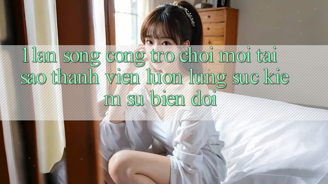 1. Làn Sóng Cổng Trò chơi Mới: Tại Sao Thành viên Luôn Lùng sục Kiếm Sự Biến đổi?