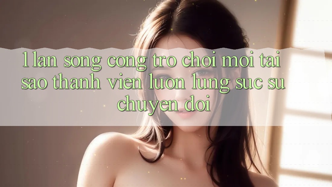 1. Làn Sóng Cổng Trò chơi Mới: Tại Sao Thành viên Luôn Lùng sục Sự Chuyển đổi?