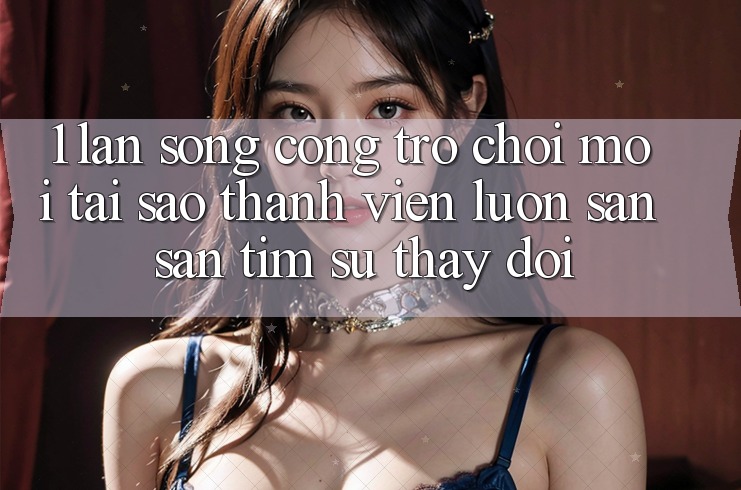 1. Làn Sóng Cổng Trò chơi Mới: Tại Sao Thành viên Luôn Săn săn tìm Sự Thay Đổi?