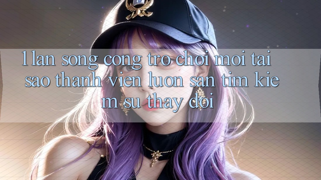 1. Làn Sóng Cổng Trò chơi Mới: Tại Sao Thành viên Luôn Săn tìm kiếm Sự Thay Đổi?