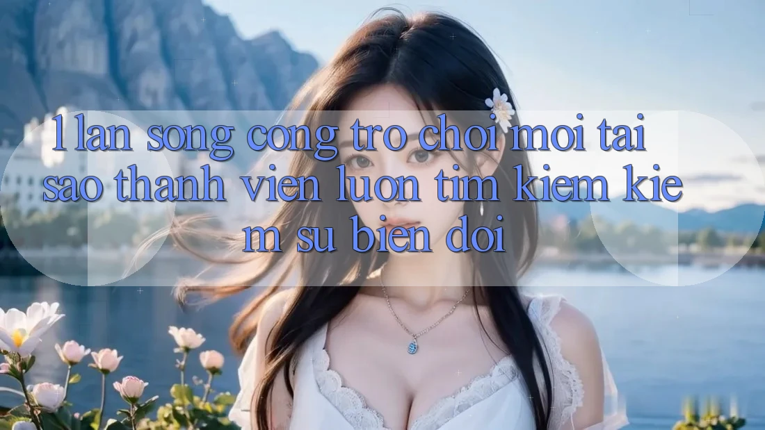 1. Làn Sóng Cổng Trò chơi Mới: Tại Sao Thành viên Luôn Tìm kiếm Kiếm Sự Biến đổi?