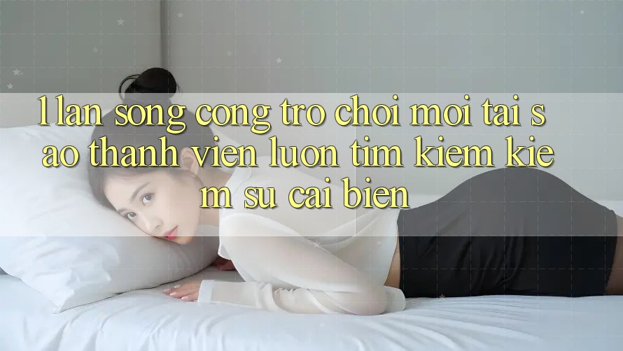1. Làn Sóng Cổng Trò chơi Mới: Tại Sao Thành viên Luôn Tìm kiếm Kiếm Sự Cải biến?