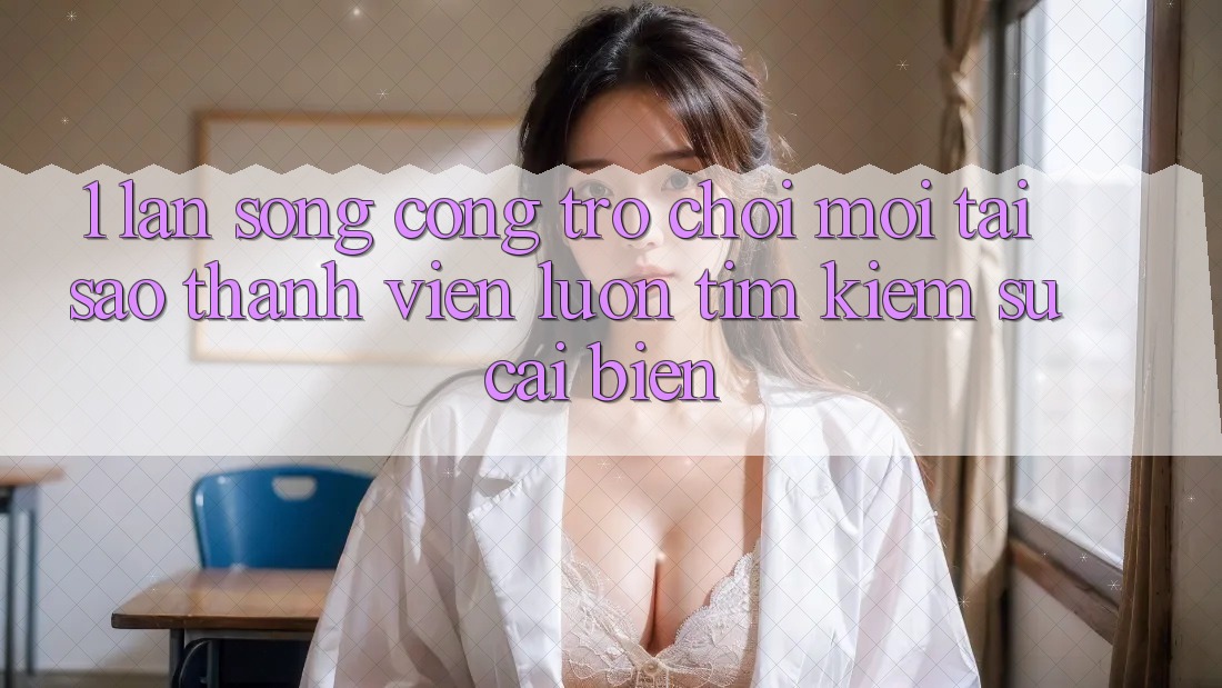 1. Làn Sóng Cổng Trò chơi Mới: Tại Sao Thành viên Luôn Tìm Kiếm Sự Cải biến?