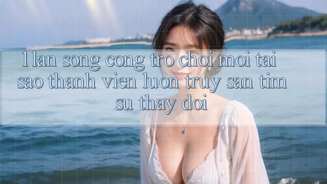 1. Làn Sóng Cổng Trò chơi Mới: Tại Sao Thành viên Luôn Truy săn tìm Sự Thay Đổi?