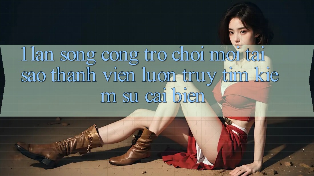 1. Làn Sóng Cổng Trò chơi Mới: Tại Sao Thành viên Luôn Truy tìm kiếm Sự Cải biến?