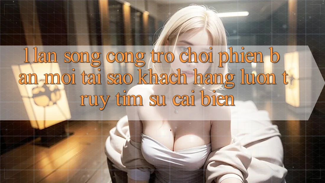 1. Làn Sóng Cổng Trò chơi Phiên bản mới: Tại Sao Khách hàng Luôn Truy tìm Sự Cải biến?