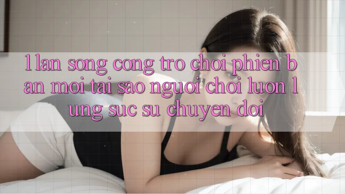 1. Làn Sóng Cổng Trò chơi Phiên bản mới: Tại Sao Người Chơi Luôn Lùng sục Sự Chuyển đổi?