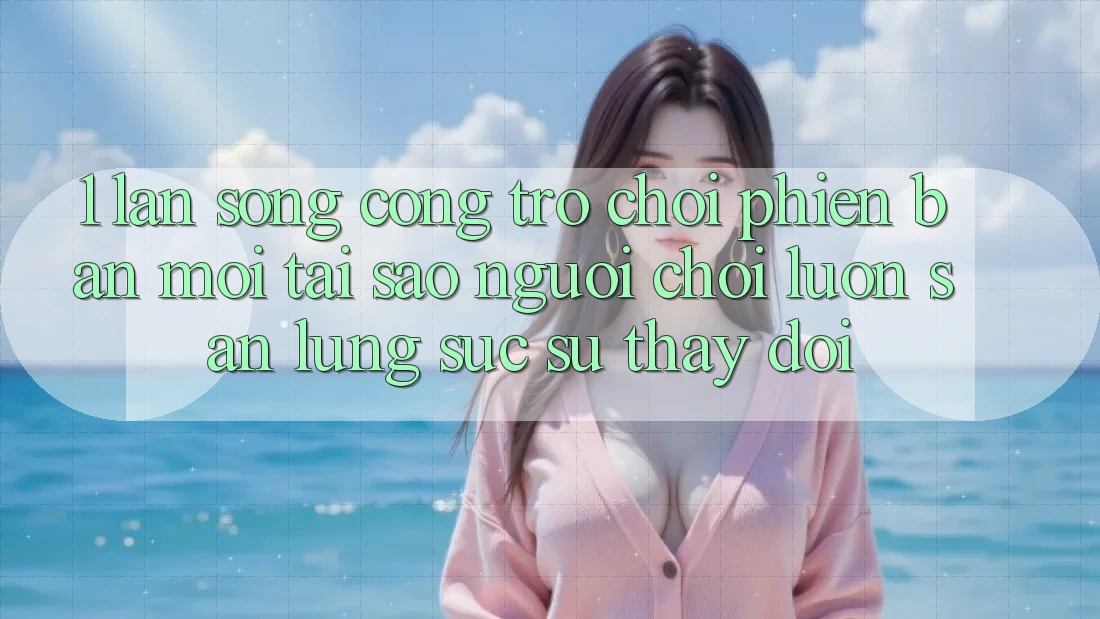 1. Làn Sóng Cổng Trò chơi Phiên bản mới: Tại Sao Người Chơi Luôn Săn lùng sục Sự Thay Đổi?