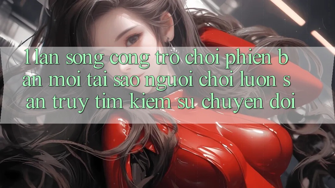 1. Làn Sóng Cổng Trò chơi Phiên bản mới: Tại Sao Người Chơi Luôn Săn truy tìm Kiếm Sự Chuyển đổi?