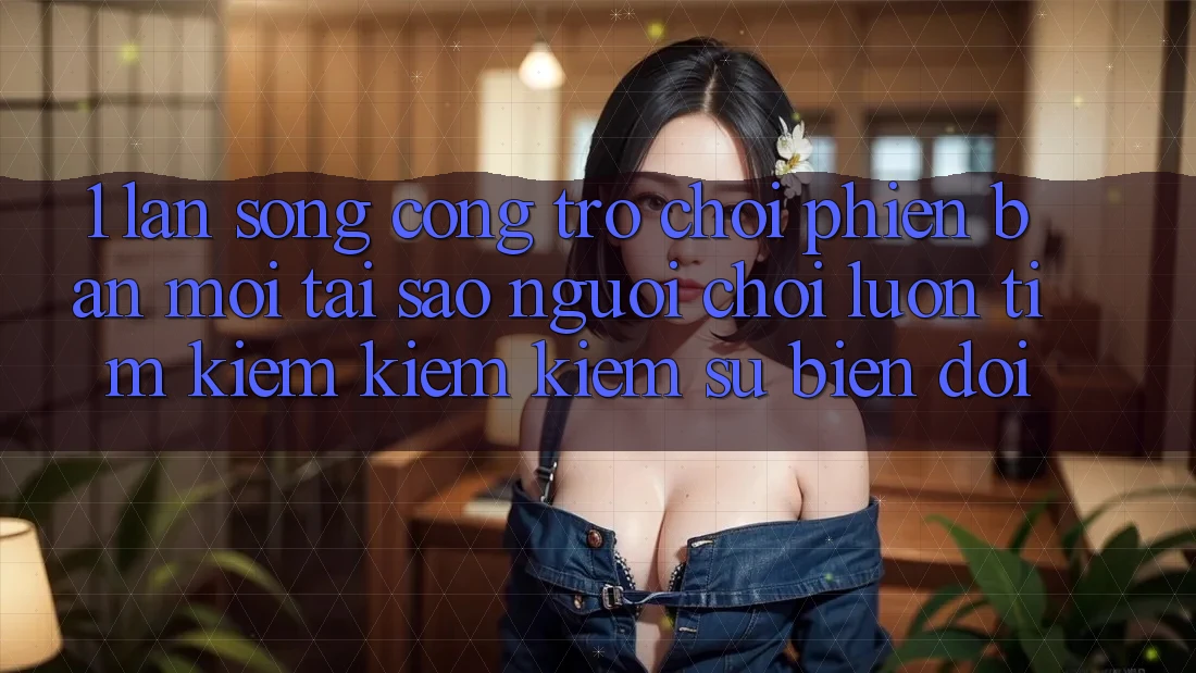 1. Làn Sóng Cổng Trò chơi Phiên bản mới: Tại Sao Người Chơi Luôn Tìm kiếm kiếm Kiếm Sự Biến đổi?