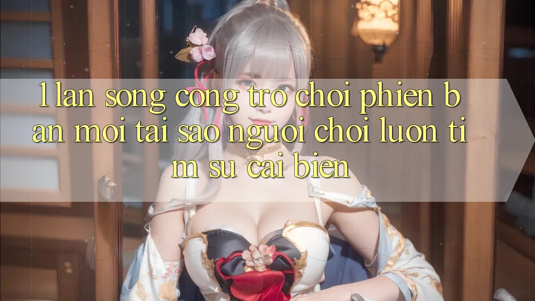 1. Làn Sóng Cổng Trò chơi Phiên bản mới: Tại Sao Người Chơi Luôn Tìm Sự Cải biến?