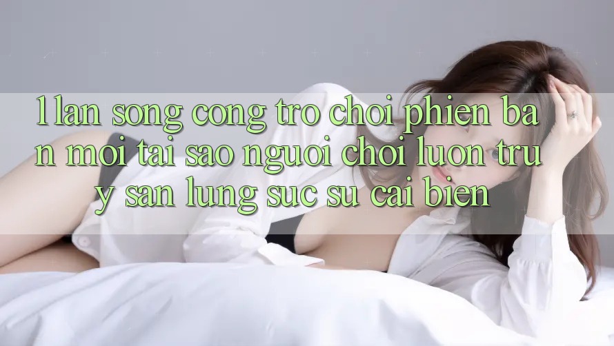 1. Làn Sóng Cổng Trò chơi Phiên bản mới: Tại Sao Người Chơi Luôn Truy săn lùng sục Sự Cải biến?