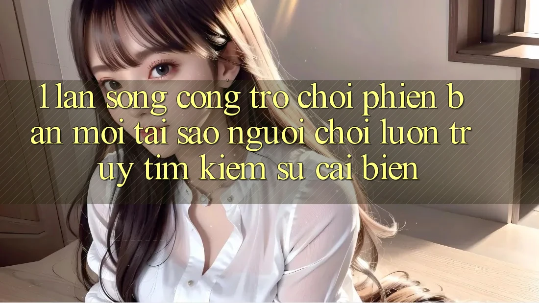 1. Làn Sóng Cổng Trò chơi Phiên bản mới: Tại Sao Người Chơi Luôn Truy tìm Kiếm Sự Cải biến?