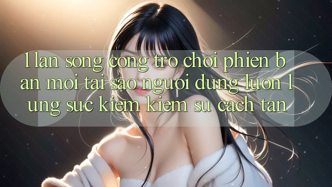 1. Làn Sóng Cổng Trò chơi Phiên bản mới: Tại Sao Người dùng Luôn Lùng sục kiếm Kiếm Sự Cách tân?