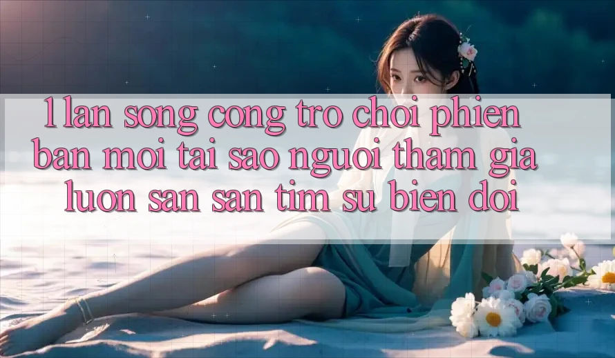 1. Làn Sóng Cổng Trò chơi Phiên bản mới: Tại Sao Người tham gia Luôn Săn săn tìm Sự Biến đổi?