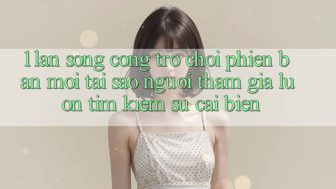 1. Làn Sóng Cổng Trò chơi Phiên bản mới: Tại Sao Người tham gia Luôn Tìm Kiếm Sự Cải biến?