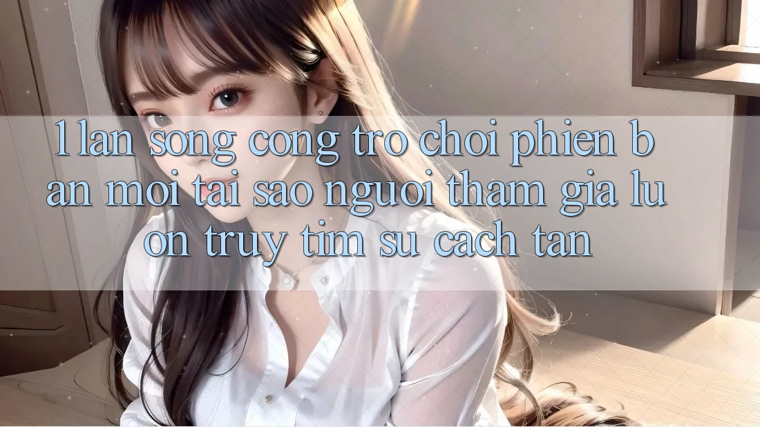 1. Làn Sóng Cổng Trò chơi Phiên bản mới: Tại Sao Người tham gia Luôn Truy tìm Sự Cách tân?