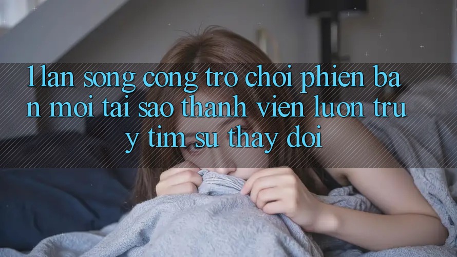 1. Làn Sóng Cổng Trò chơi Phiên bản mới: Tại Sao Thành viên Luôn Truy tìm Sự Thay Đổi?