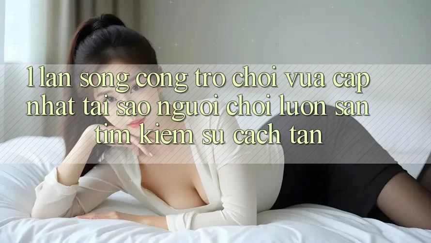 1. Làn Sóng Cổng Trò chơi Vừa cập nhật: Tại Sao Người Chơi Luôn Săn tìm kiếm Sự Cách tân?