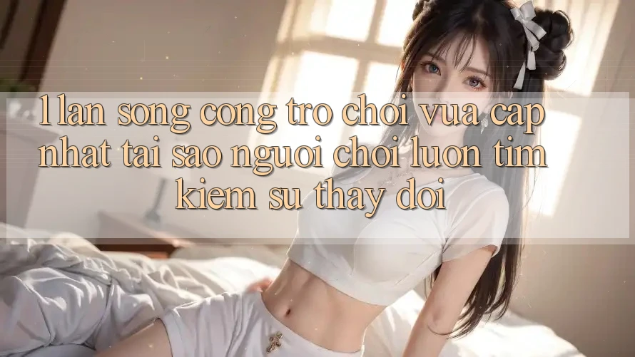 1. Làn Sóng Cổng Trò chơi Vừa cập nhật: Tại Sao Người Chơi Luôn Tìm kiếm Sự Thay Đổi?