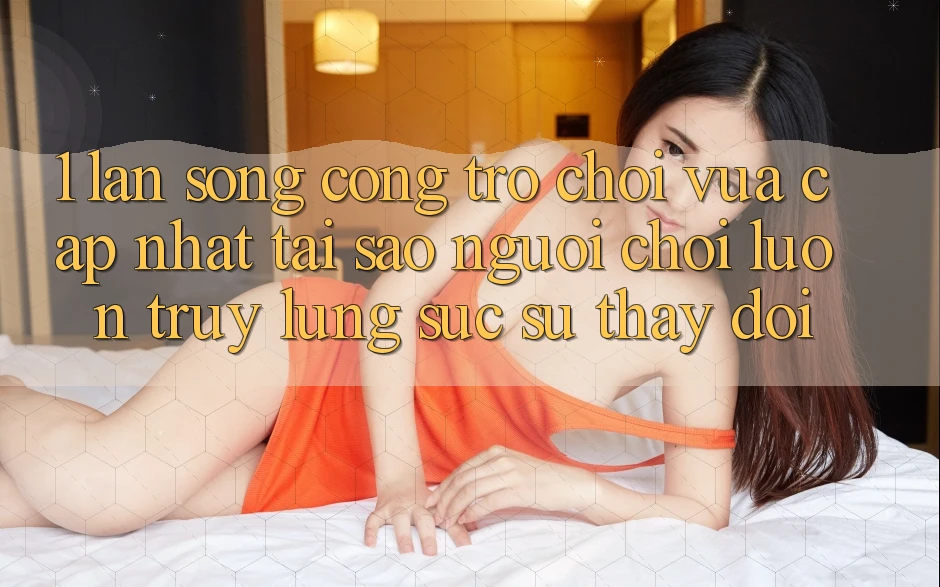 1. Làn Sóng Cổng Trò chơi Vừa cập nhật: Tại Sao Người Chơi Luôn Truy lùng sục Sự Thay Đổi?