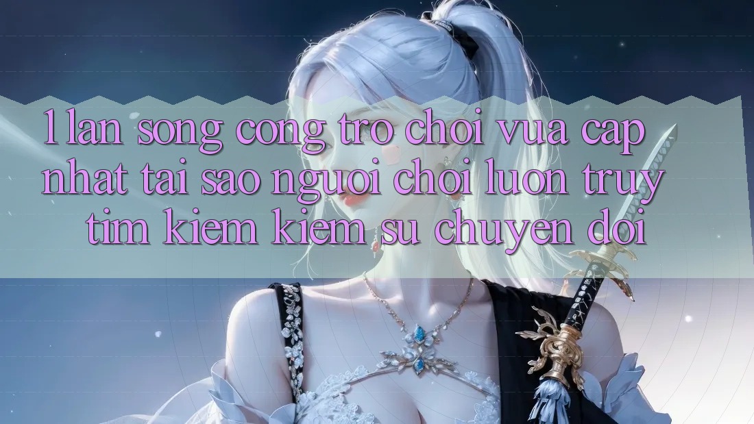 1. Làn Sóng Cổng Trò chơi Vừa cập nhật: Tại Sao Người Chơi Luôn Truy tìm kiếm Kiếm Sự Chuyển đổi?
