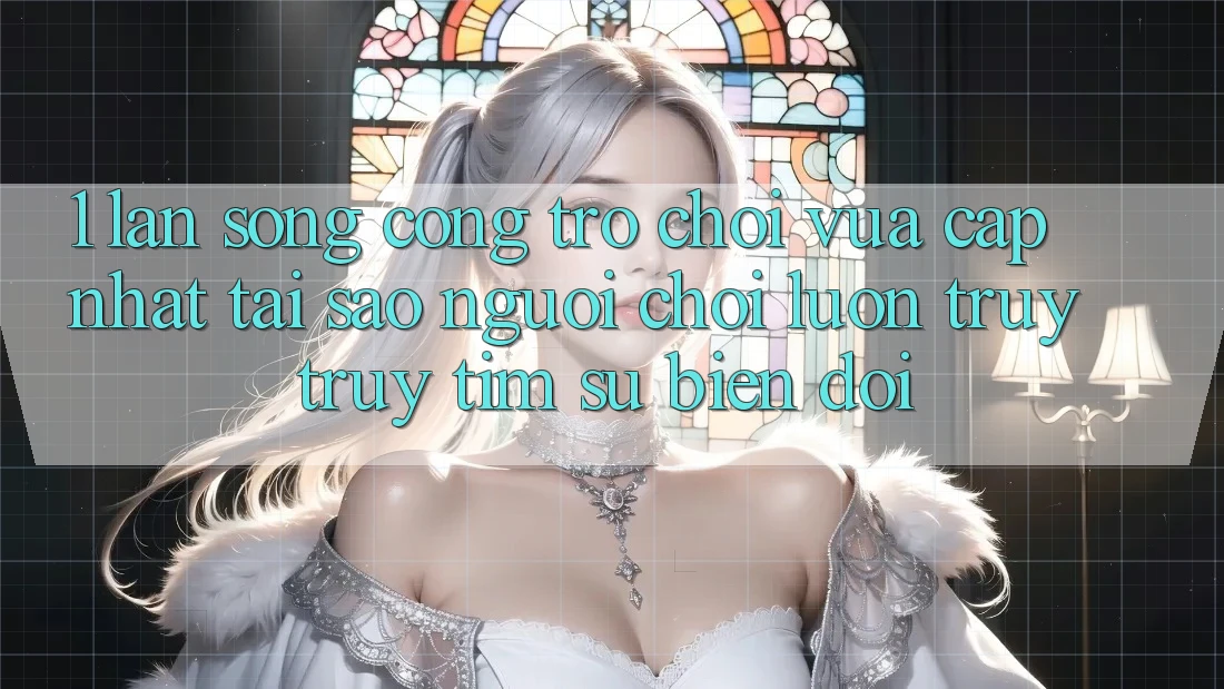 1. Làn Sóng Cổng Trò chơi Vừa cập nhật: Tại Sao Người Chơi Luôn Truy truy tìm Sự Biến đổi?