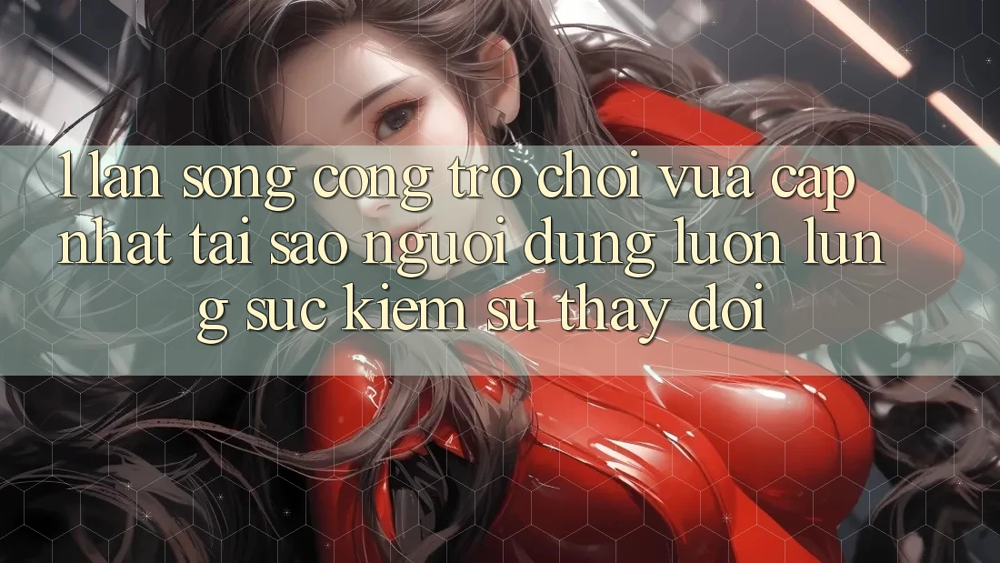 1. Làn Sóng Cổng Trò chơi Vừa cập nhật: Tại Sao Người dùng Luôn Lùng sục kiếm Sự Thay Đổi?