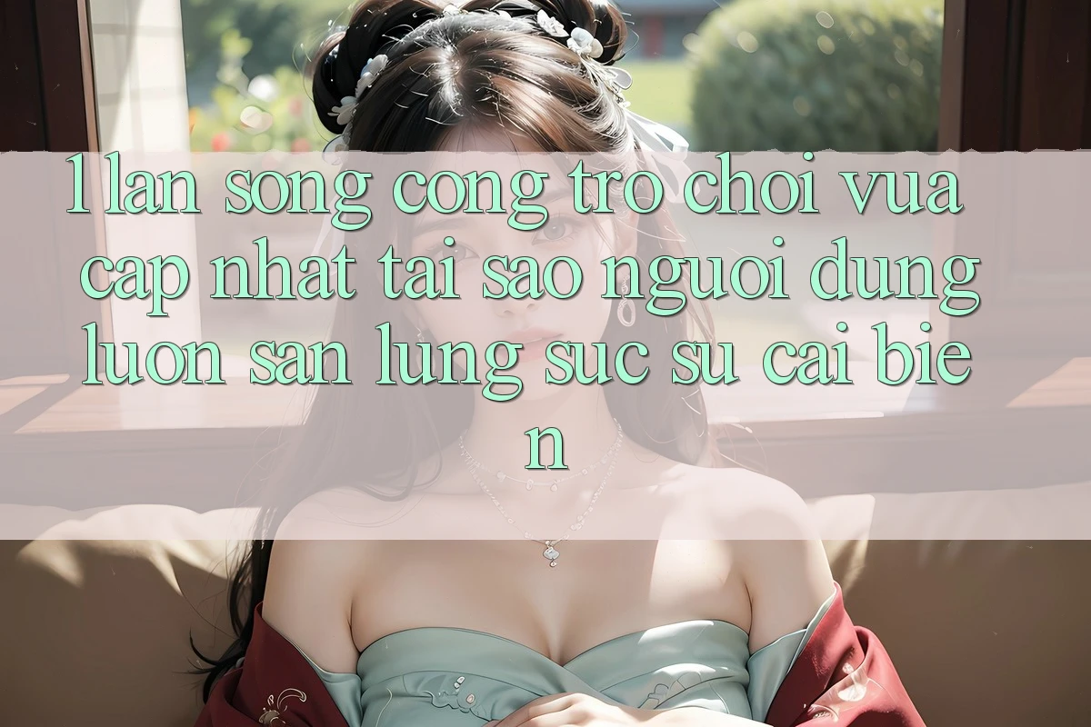 1. Làn Sóng Cổng Trò chơi Vừa cập nhật: Tại Sao Người dùng Luôn Săn lùng sục Sự Cải biến?