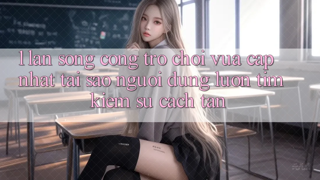 1. Làn Sóng Cổng Trò chơi Vừa cập nhật: Tại Sao Người dùng Luôn Tìm kiếm Sự Cách tân?