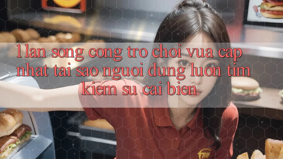 1. Làn Sóng Cổng Trò chơi Vừa cập nhật: Tại Sao Người dùng Luôn Tìm Kiếm Sự Cải biến?