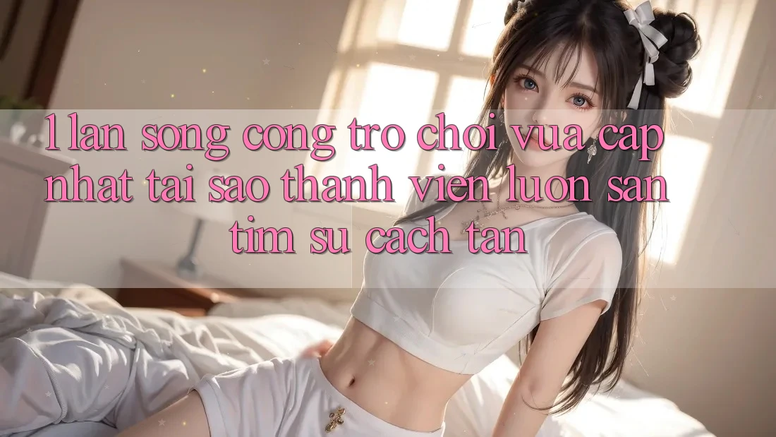 1. Làn Sóng Cổng Trò chơi Vừa cập nhật: Tại Sao Thành viên Luôn Săn tìm Sự Cách tân?