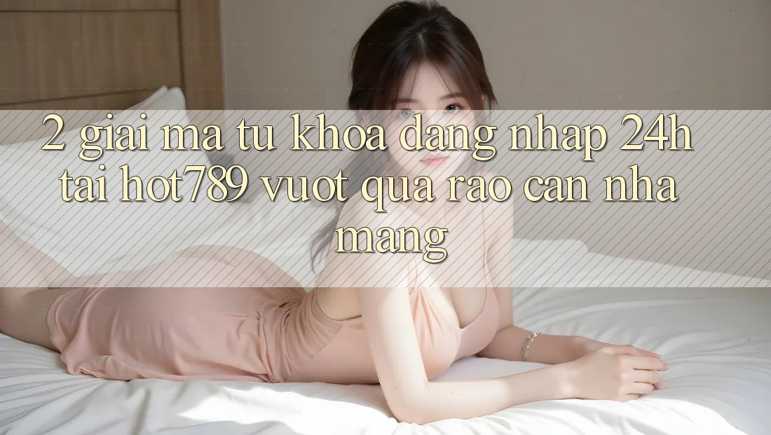 2. Giải Mã Từ Khóa “Đăng Nhập 24h” Tại hot789: Vượt Qua Rào Cản Nhà Mạng