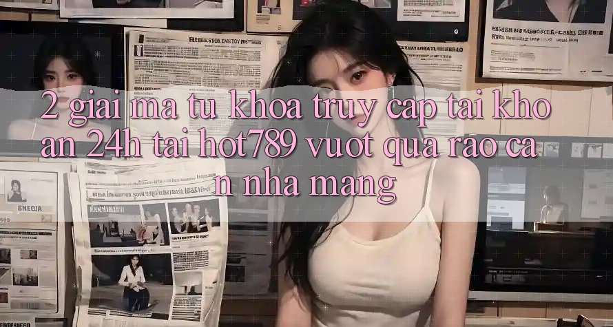 2. Giải Mã Từ Khóa “Truy cập tài khoản 24h” Tại hot789: Vượt Qua Rào Cản Nhà Mạng