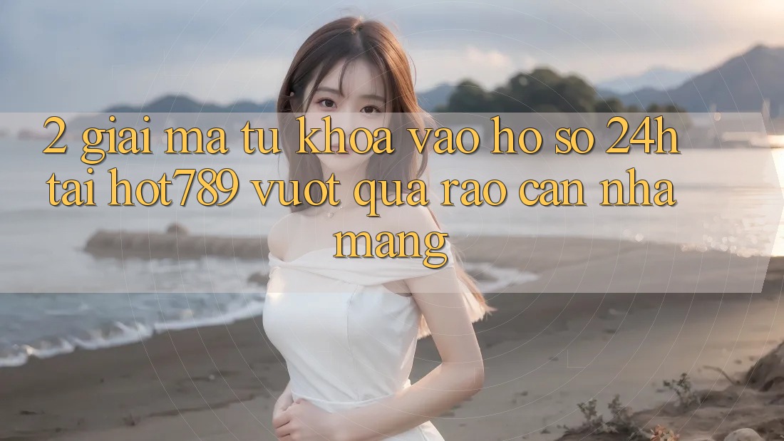 2. Giải Mã Từ Khóa “Vào hồ sơ 24h” Tại hot789: Vượt Qua Rào Cản Nhà Mạng