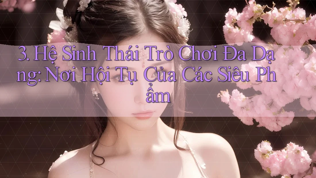 3. Hệ Sinh Thái Trò Chơi Đa Dạng: Nơi Hội Tụ Của Các Siêu Phẩm