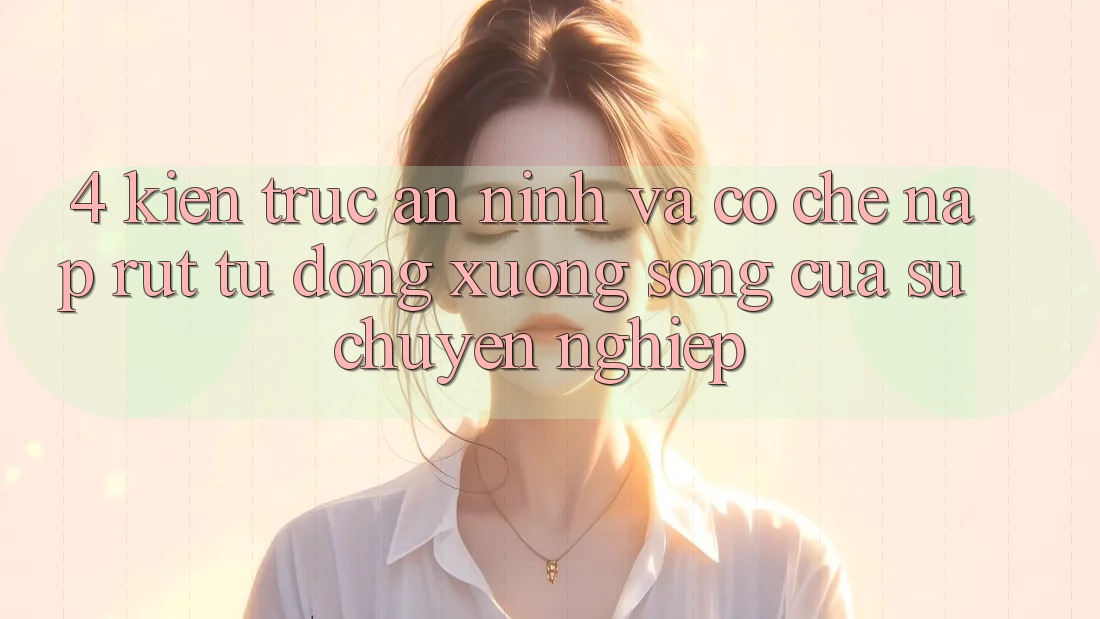 4. Kiến Trúc An ninh Và Cơ Chế Nạp Rút Tự Động: Xương Sống Của Sự Chuyên nghiệp